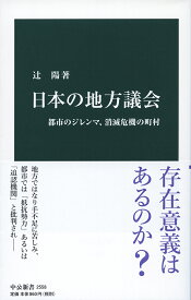 日本の地方議会 都市のジレンマ、消滅危機の町村 （中公新書　2558） [ 辻 陽 ]