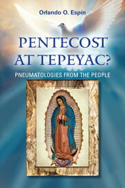 Pentecost at Tepeyac: Pneumatologies from the People PENTECOST AT TEPEYAC PNEUMATOL [ Orlando Espin ]