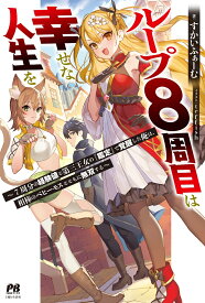 ループ8周目は幸せな人生を ～7周分の経験値と第三王女の『鑑定』で覚醒した俺は、相棒のベヒーモスとともに無双する～ （PASH！ブックス） [ すかいふぁーむ ]