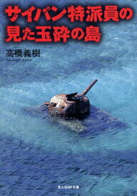 サイパン特派員の見た玉砕の島 米軍上陸前のマリアナ諸島の実態 （光人社NF文庫） [ 高橋義樹 ]