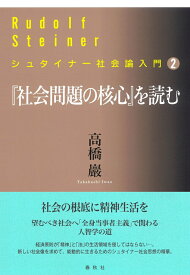 ［2］『社会問題の核心』を読む （シュタイナー社会論入門） [ 高橋 巖 ]