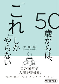 50歳からは、「これ」しかやらない （PHP文庫） [ 大塚 寿 ]