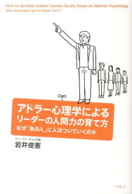 アドラー心理学によるリーダーの人間力の育て方 なぜ「あの人」に人はついていくのか [ 岩井俊憲 ]