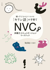 NVC 非暴力コミュニケーションワークブック 親と子どもが心でつながる「キリン語」の子育て [ koko 丹羽順子 ]