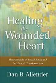 Healing the Wounded Heart: The Heartache of Sexual Abuse and the Hope of Transformation HEALING THE WOUNDED HEART [ Dan B. Allender ]
