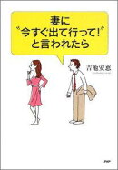 妻に“今すぐ出て行って！”と言われたら