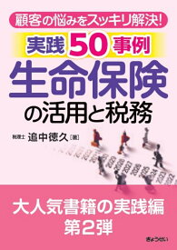 顧客の悩みをスッキリ解決！ 生命保険の活用と税務　実践50事例 [ 追中　徳久 ]