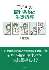 子どもの権利条約と生徒指導 [ 川原　茂雄 ]