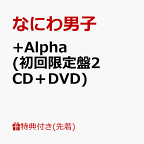 【先着特典】+Alpha (初回限定盤2 CD＋DVD)(ユニジャケ(3種セット)) [ なにわ男子 ]