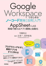 Google Workspaceではじめるノーコード開発［活用］入門 --AppSheetによる現場で使えるアプリ開発と自動化 [ 守屋 利之 ]