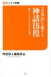 「古事記」を旅する神話彷徨　編纂1300年日本最古の歴史書　（サンエイ新書）