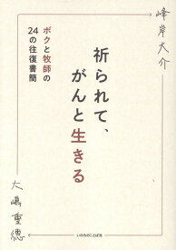 祈られてがんと生きる ボクと牧師の24の往復書簡　聖書新改訳2017 [ 峰岸大介 ]