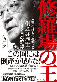修羅場の王 企業の死と再生を司る「倒産弁護士」142日の記録 [ 大西　康之 ]
