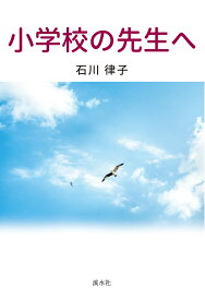 小学校の先生へ [ 石川律子 ]