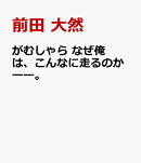 がむしゃら　なぜ俺は、こんなに走るのかーー。