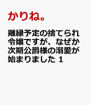 離縁予定の捨てられ令嬢ですが、なぜか次期公爵様の溺愛が始まりました　1