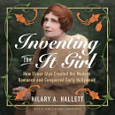 Inventing the It Girl: How Elinor Glyn Created the Modern Romance and Conquered Early Hollywood