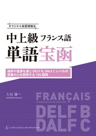 オリジナル単語増殖法 中上級フランス語単語宝函［接辞や語源を通じ DELF B、 DALF C レベルの語彙の心を把持する 700 超問］ [ 久松　健一 ]