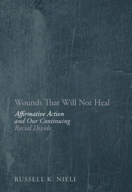 Wounds That Will Not Heal: Affirmative Action and Our Continuing Racial Divide WOUNDS THAT WILL NOT HEAL [ Russell K. Nieli ]