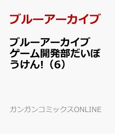 ブルーアーカイブ ゲーム開発部だいぼうけん!（6） （ガンガンコミックスONLINE） [ ブルーアーカイブ ]