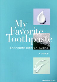 My　Favorite　Toothpaste オススメの歯磨剤・歯磨きジェル・洗口液たち [ 片山章子 ]