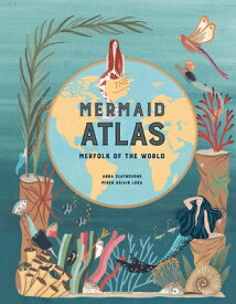 The Mermaid Atlas: Merfolk of the World MERMAID ATLAS [ Anna Claybourne ]