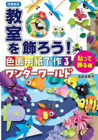 【図書館版】教室を飾ろう！　貼って飾る編 色画用紙で作るワンダーワールド [ 吉田 未希子 ]