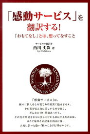 「感動サービス」を翻訳する！ 「おもてなし」とは、想ってなすこと [ 西川丈次 ]