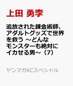 追放された錬金術師、アダルトグッズで世界を救う　～どんなモンスターも絶対にイカせる男～（7） （ヤンマガKCスペシャル） [ 上田 勇李 ]