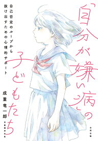 「自分が嫌い病」の子どもたち 自己否定のループから抜け出すための心理的サポート [ 成重竜一郎 ]