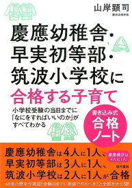 慶應幼稚舎・早実初等部・筑波小学校に合格する子育て〈書き込み式合格ノート〉 小学校受験の当日までに「なにをすればいいのか」がすべてわかる [ 山岸　顕司 ]