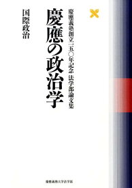 慶應の政治学（国際政治） 慶應義塾創立一五〇年記念法学部論文集 [ 慶応義塾大学 ]