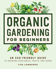 Organic Gardening for Beginners: An Eco-Friendly Guide to Growing Vegetables, Fruits, and Herbs ORGANIC GARDENING FOR BEGINNER （Gardening for Beginners） [ Lisa Lombardo ]