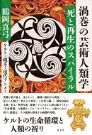 渦巻の芸術人類学　死と再生のスパイラル