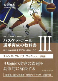 バスケットボール選手育成の教科書3　U12からU18を育てるカリキュラム チャンス・ブレイク・フィニッシュ局面 [ 鈴木良和 ]