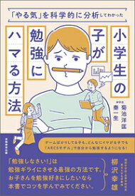 「やる気」を科学的に分析してわかった小学生の子が勉強にハマる方法 [ 菊池　洋匡 ]