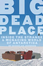 Big Dead Place: Inside the Strange and Menacing World of Antarctica BIG DEAD PLACE [ Nicholas Johnson ]