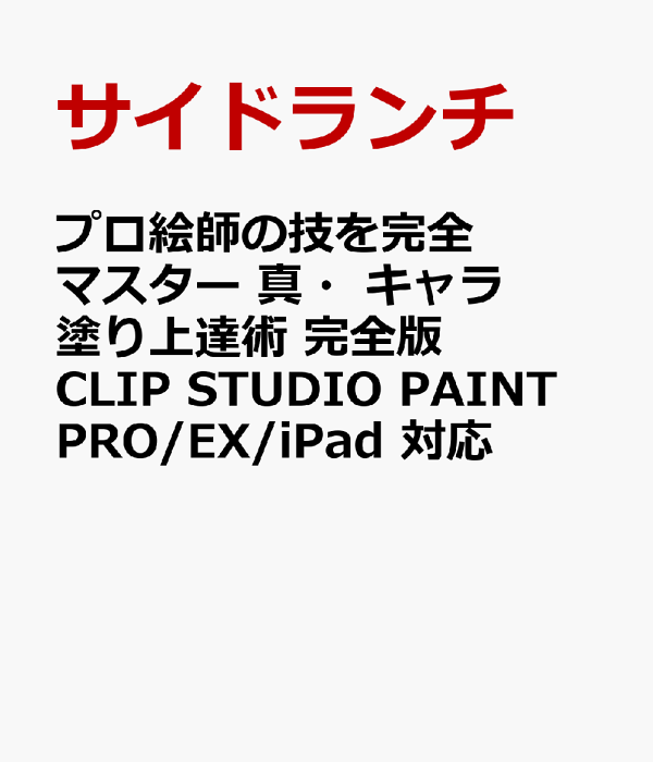 楽天ブックス プロ絵師の技を完全マスター 真 キャラ塗り上達術 完全版 Clip Studio Paint Pro Ex Ipad 対応 サイドランチ 本
