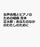 宮本正太郎：女声合唱とピアノのための組曲　あなたのなかのわたしのために