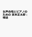 宮本正太郎：女声合唱とピアノのための　帰途