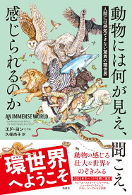 動物には何が見え、聞こえ、感じられるのか 人間には感知できない驚異の環世界 [ エド ヨン ]