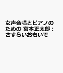 宮本正太郎：女声合唱とピアノのための　さすらいおもいで