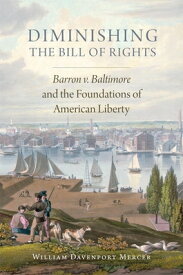 Diminishing the Bill of Rights, Volume 3: Barron V. Baltimore and the Foundations of American Libert DIMINISHING THE BILL OF RIGHTS （Studies in American Constitutional Heritage） [ William Davenport Mercer ]