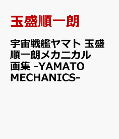 宇宙戦艦ヤマト 玉盛順一朗メカニカル画集 -YAMATO MECHANICS- [ 玉盛順一朗 ]