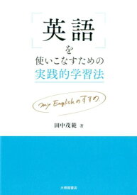 英語を使いこなすための実践的学習法 my　English　のすすめ [ 田中茂範 ]