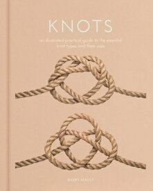 Knots: An Illustrated Practical Guide to the Essential Knot Types and Their Uses KNOTS （Sirius Hobby Editions） [ Barry Mault ]