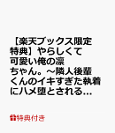 【楽天ブックス限定特典】やらしくて可愛い俺の凛ちゃん。〜隣人後輩くんのイキすぎた執着にハメ堕とされる〜 1.2巻…