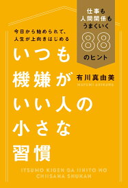 いつも機嫌がいい人の小さな習慣 仕事も人間関係もうまくいく88のヒント [ 有川真由美 ]