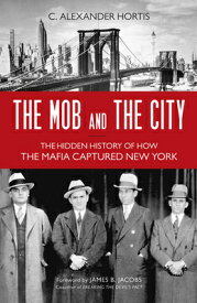 The Mob and the City: The Hidden History of How the Mafia Captured New York MOB & THE CITY [ C. Alexander Hortis ]
