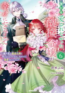 誰にも愛されなかった醜穢令嬢が幸せになるまで 6　〜嫁ぎ先は暴虐公爵と聞いていたのですが、気がつくと溺愛されて…